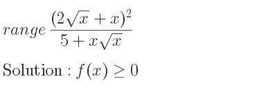 The range of ((2sqrt(x)+x)^2)/(5+xsqrt(x)) is f(x)>= 0